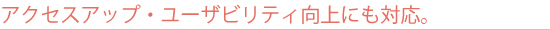 アクセスアップ・ユーザビリティ向上にも対応。